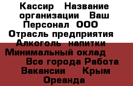 Кассир › Название организации ­ Ваш Персонал, ООО › Отрасль предприятия ­ Алкоголь, напитки › Минимальный оклад ­ 38 000 - Все города Работа » Вакансии   . Крым,Ореанда